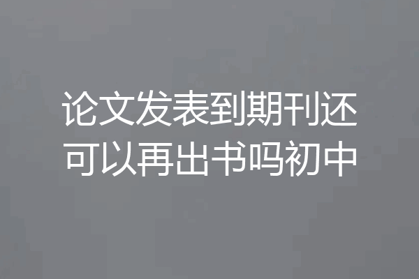 论文发表到期刊还可以再出书吗初中