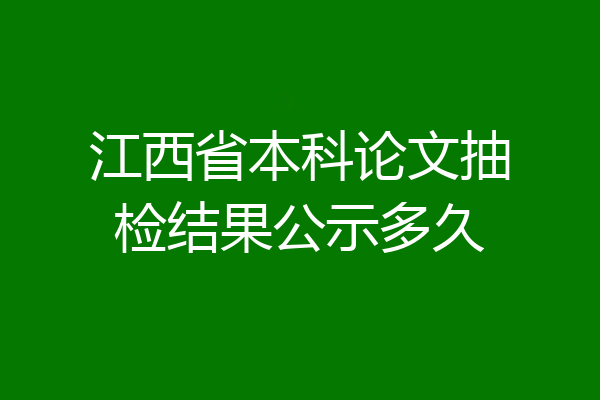 江西省本科论文抽检结果公示多久