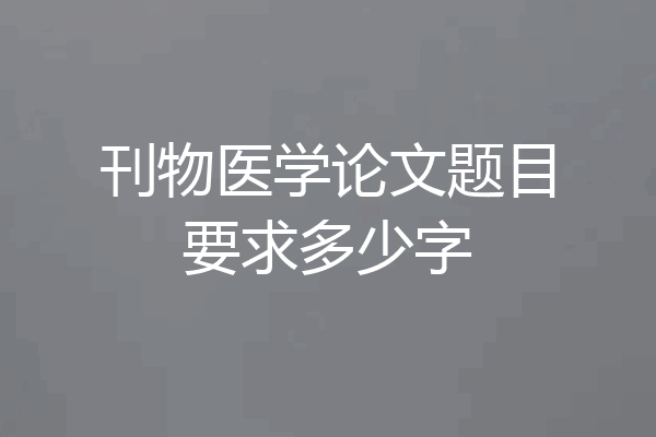 刊物医学论文题目要求多少字