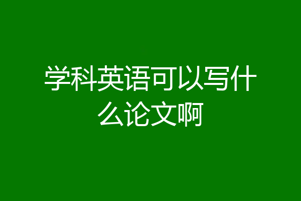 学科英语可以写什么论文啊
