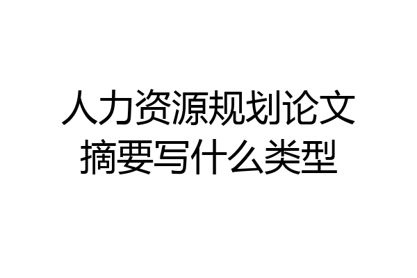 人力资源规划论文摘要写什么类型