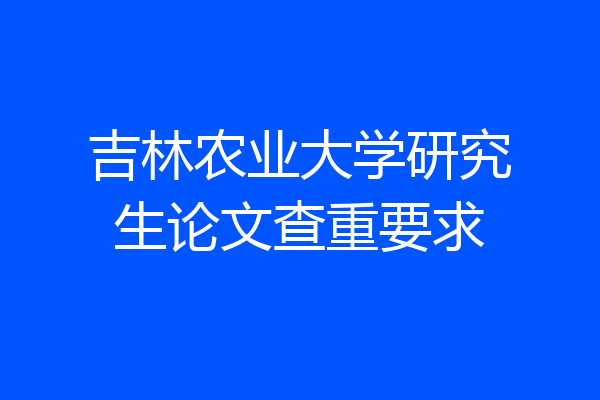吉林农业大学研究生论文查重要求