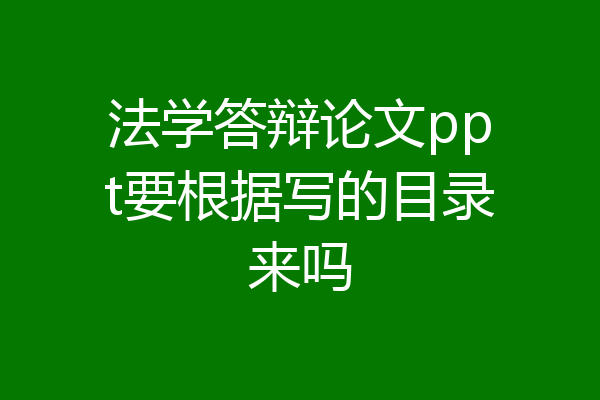 法学答辩论文ppt要根据写的目录来吗
