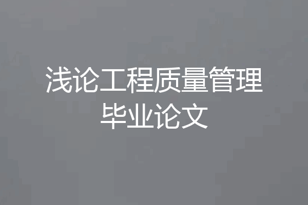 浅论工程质量管理毕业论文