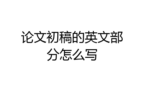论文初稿的英文部分怎么写