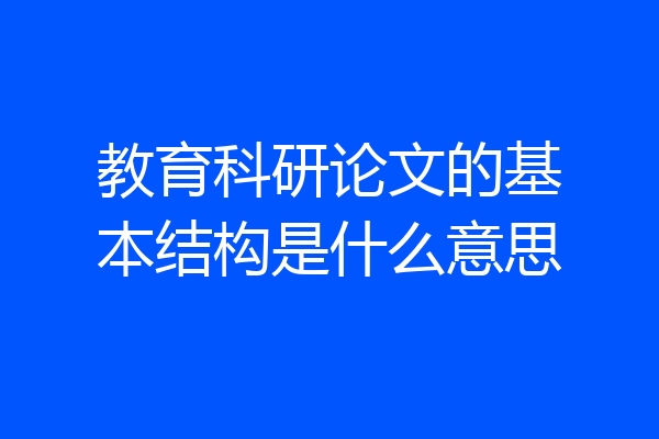 教育科研论文的基本结构是什么意思