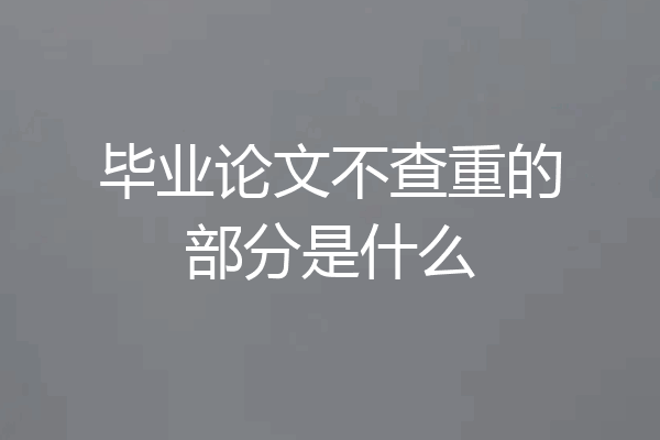 毕业论文不查重的部分是什么