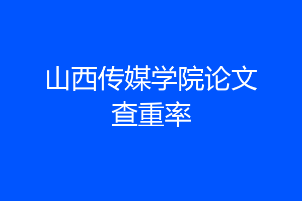 山西传媒学院论文查重率