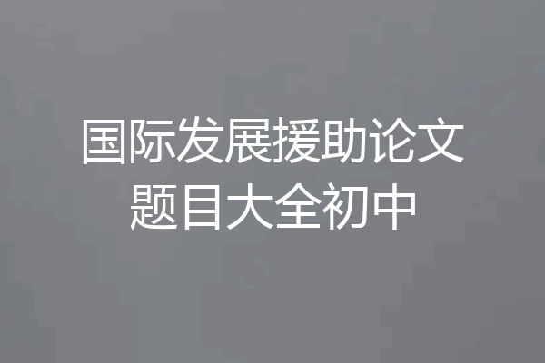 国际发展援助论文题目大全初中