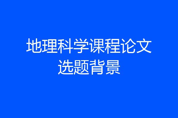地理科学课程论文选题背景