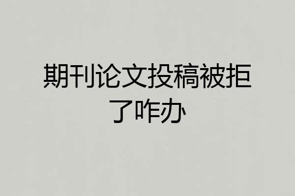 期刊论文投稿被拒了咋办