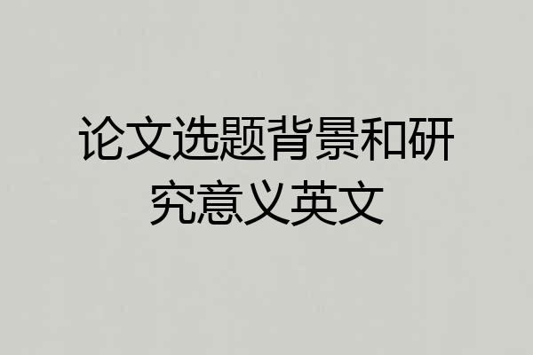 论文选题背景和研究意义英文