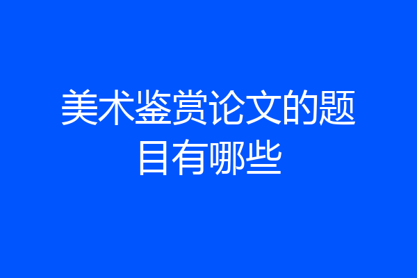 美术鉴赏论文的题目有哪些