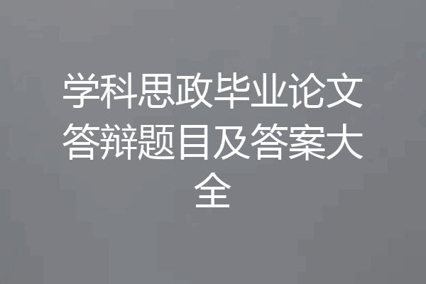 学科思政毕业论文答辩题目及答案大全