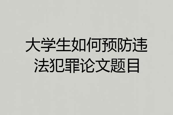 大学生如何预防违法犯罪论文题目