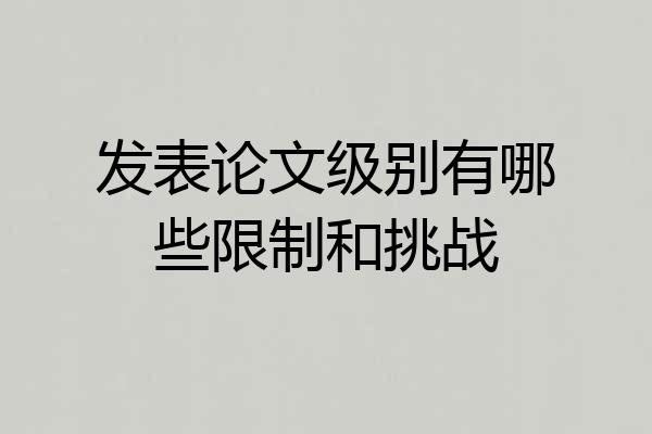 发表论文级别有哪些限制和挑战