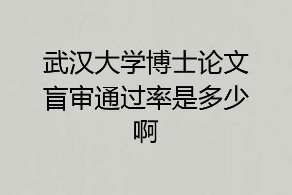 武汉大学博士论文盲审通过率是多少啊