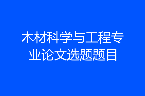 木材科学与工程专业论文选题题目