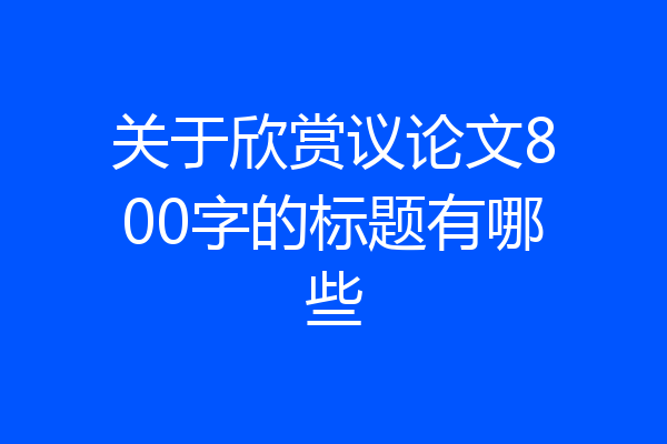 关于欣赏议论文800字的标题有哪些