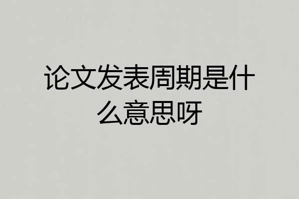 论文发表周期是什么意思呀
