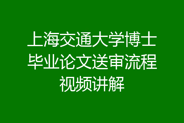 上海交通大学博士毕业论文送审流程视频讲解