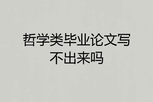 哲学类毕业论文写不出来吗