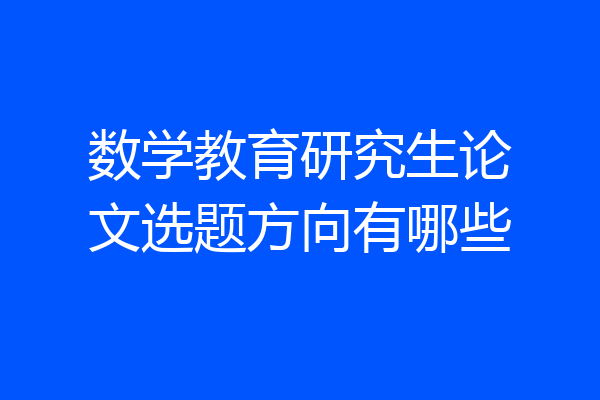 数学教育研究生论文选题方向有哪些