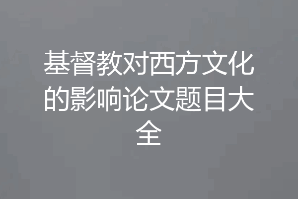 基督教对西方文化的影响论文题目大全