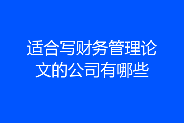 适合写财务管理论文的公司有哪些