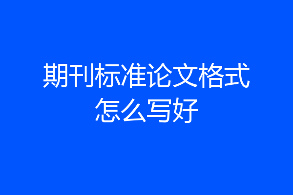 期刊标准论文格式怎么写好