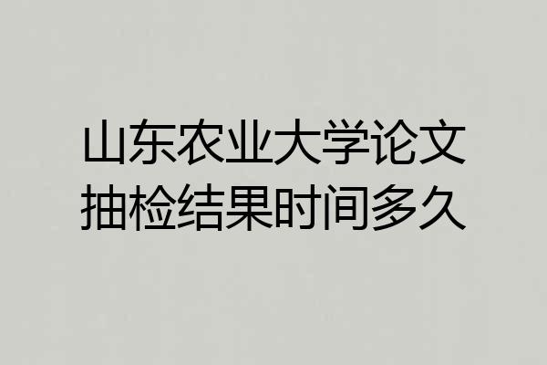 山东农业大学论文抽检结果时间多久