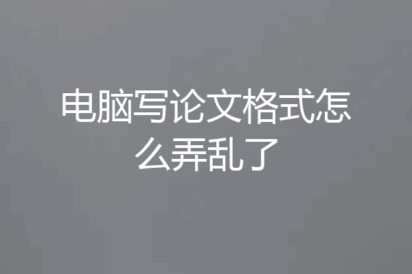 电脑写论文格式怎么弄乱了
