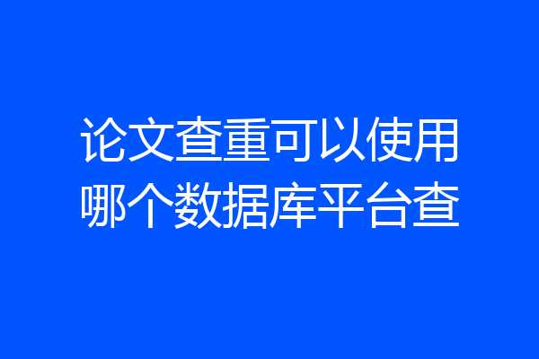 论文查重可以使用哪个数据库平台查