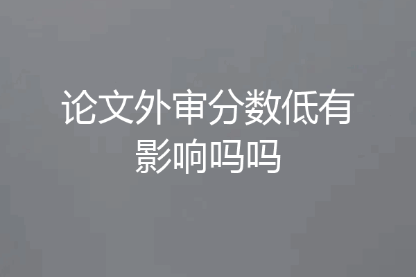 论文外审分数低有影响吗吗