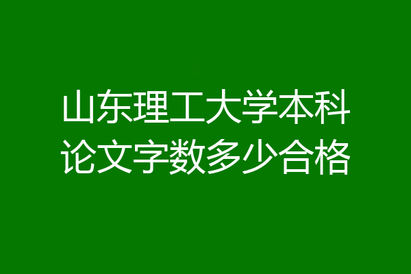 山东理工大学本科论文字数多少合格