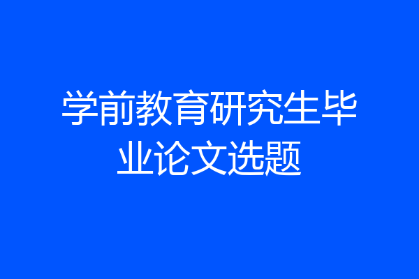 学前教育研究生毕业论文选题