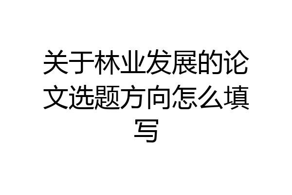 关于林业发展的论文选题方向怎么填写