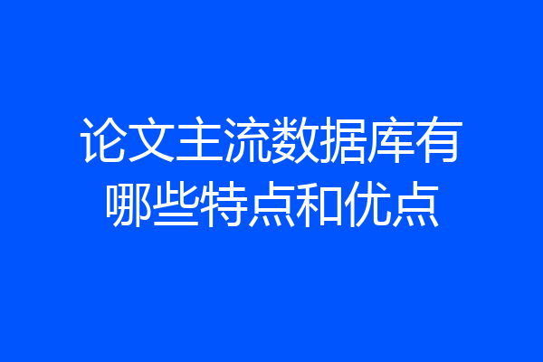 论文主流数据库有哪些特点和优点