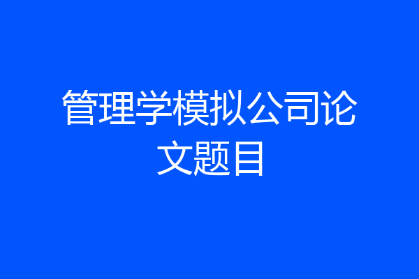 管理学模拟公司论文题目