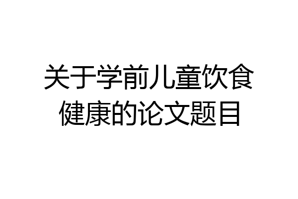 关于学前儿童饮食健康的论文题目