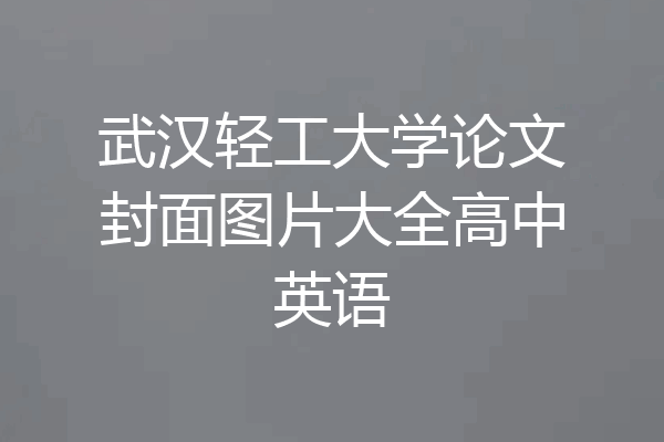 武汉轻工大学论文封面图片大全高中英语