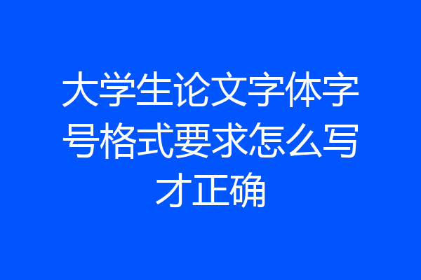 大学生论文字体字号格式要求怎么写才正确
