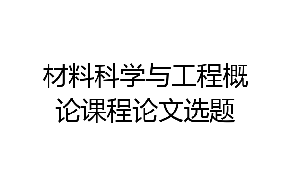 材料科学与工程概论课程论文选题