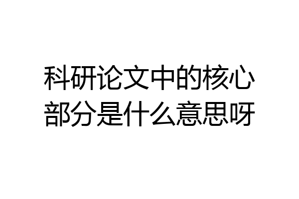 科研论文中的核心部分是什么意思呀