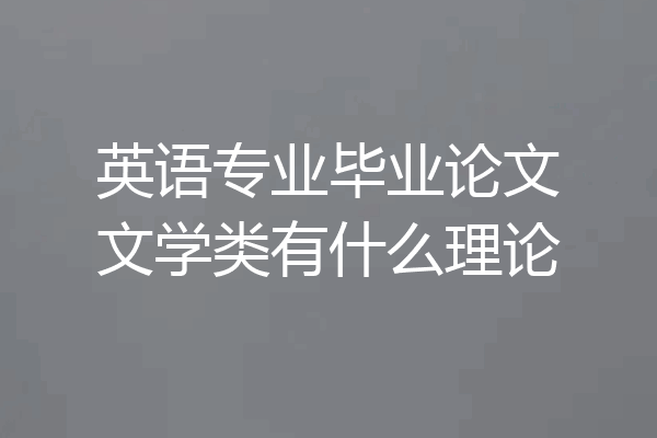 英语专业毕业论文文学类有什么理论