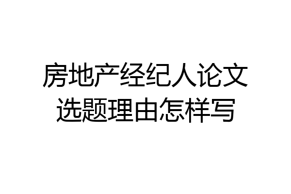 房地产经纪人论文选题理由怎样写