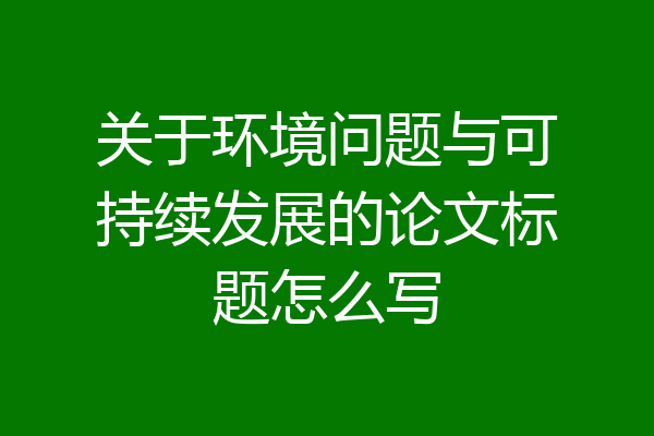 关于环境问题与可持续发展的论文标题怎么写