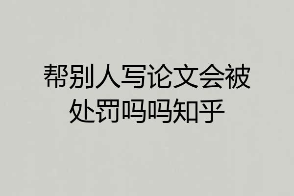 帮别人写论文会被处罚吗吗知乎
