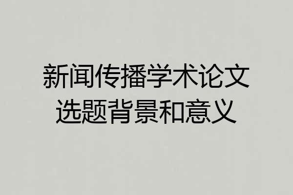 新闻传播学术论文选题背景和意义