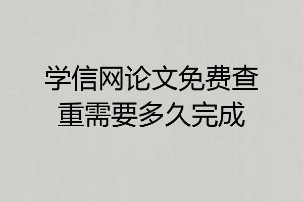 学信网论文免费查重需要多久完成